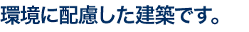 環境に配慮した建築です。